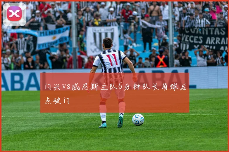 门兴vs威尼斯主队6分钟队长角球后点破门