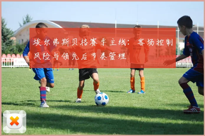 埃尔弗斯贝格赛季主线:客场控制风险与领先后节奏管理