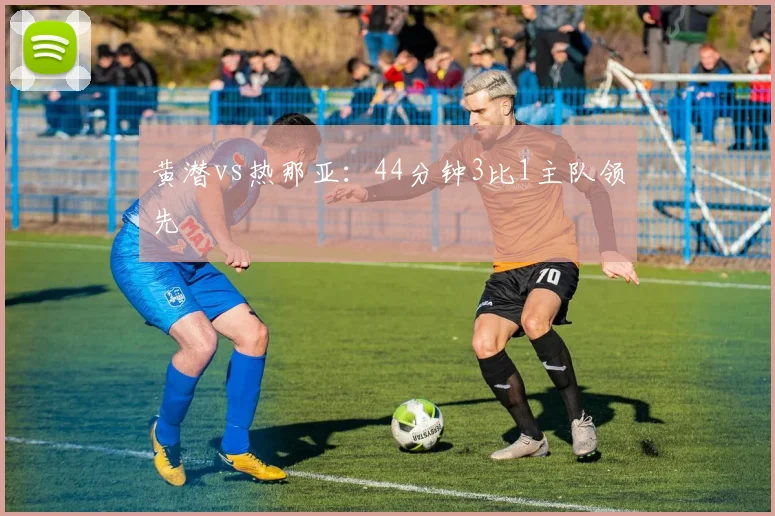黄潜vs热那亚：44分钟3比1主队领先