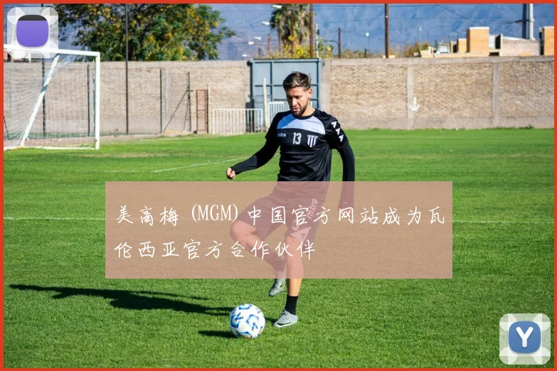美高梅 (MGM)中国官方网站成为瓦伦西亚官方合作伙伴
