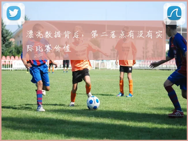 漂亮数据背后,第二落点有没有实际比赛价值
