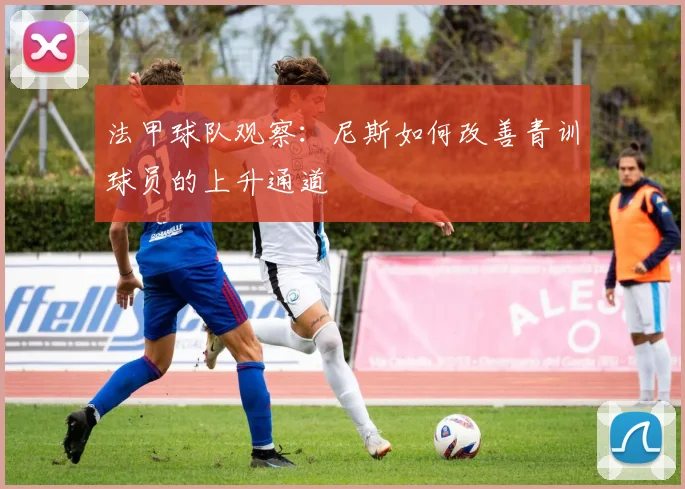 法甲球队观察:尼斯如何改善青训球员的上升通道