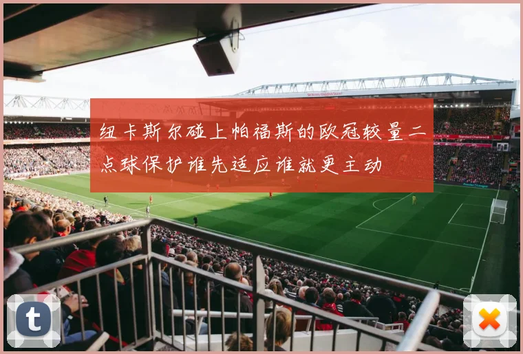 纽卡斯尔碰上帕福斯的欧冠较量二点球保护谁先适应谁就更主动