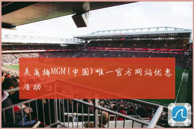 美高梅MGM(中国)唯一官方网站优惠活动