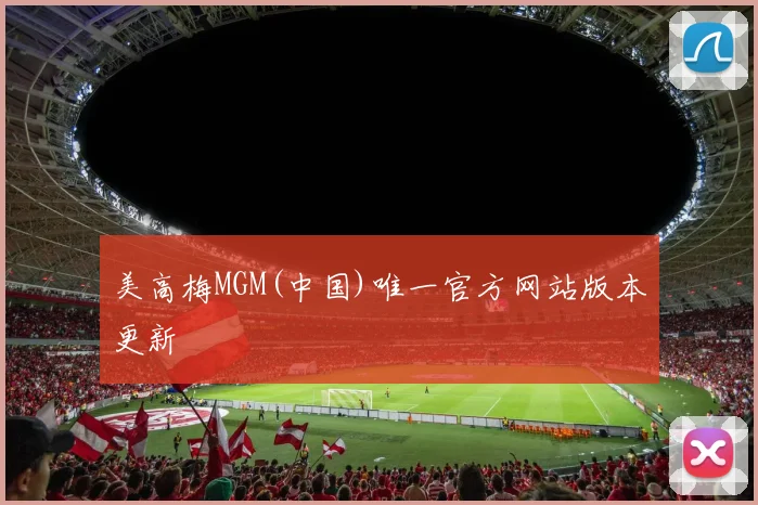 美高梅MGM(中国)唯一官方网站版本更新