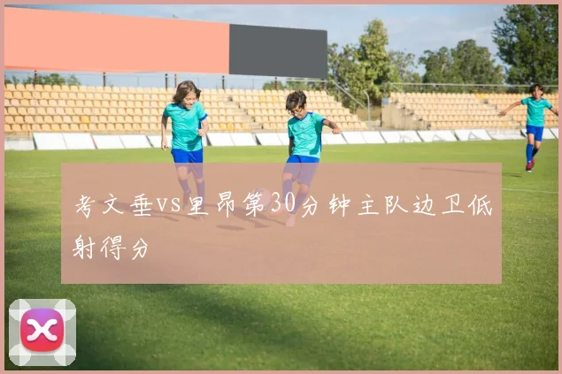 考文垂vs里昂第30分钟主队边卫低射得分